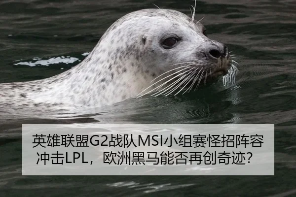 英雄联盟G2战队MSI小组赛怪招阵容冲击LPL，欧洲黑马能否再创奇迹？