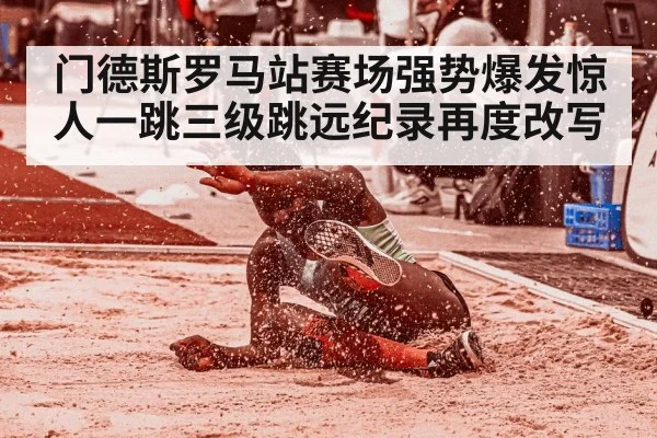 门德斯罗马站赛场强势爆发惊人一跳三级跳远纪录再度改写