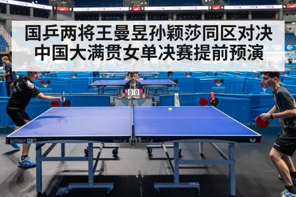 国乒两将王曼昱孙颖莎同区对决中国大满贯女单决赛提前预演