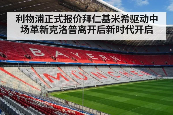 利物浦正式报价拜仁基米希驱动中场革新克洛普离开后新时代开启