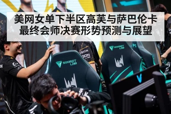 美网女单下半区高芙与萨巴伦卡最终会师决赛形势预测与展望